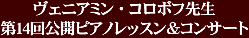 ヴェニアミン・コロボフ先生 第14回公開ピアノレッスン＆コンサート