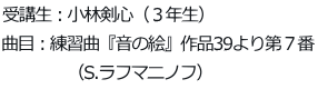 受講生：小林剣心（３年生） 曲目：練習曲『音の絵』作品39より第７番 　　　　（S.ラフマニノフ）