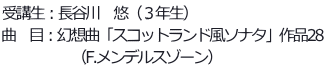 受講生：長谷川　悠（３年生） 曲　目：幻想曲「スコットランド風ソナタ」作品28 　　　　　（F.メンデルスゾーン）