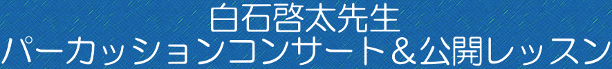 白石啓太先生 パーカッションコンサート＆公開レッスン