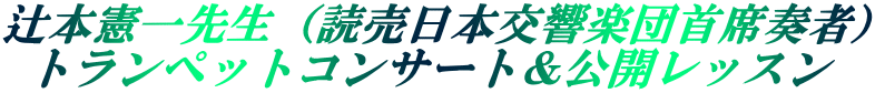 辻本憲一先生（読売日本交響楽団首席奏者） トランペットコンサート＆公開レッスン